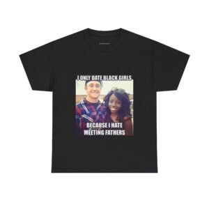 T-Shirt — "I Only Date Black Girls Because I Hate Meeting Fathers" Photo Meme Tee