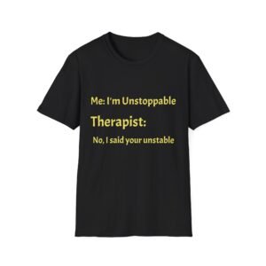 Funny Therapist T-Shirt — “Me: I’m Unstoppable / Therapist: No, I said your unstable”
