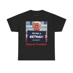 Political Satire T-Shirt – “You’re a Retard! (Get Over It) Keep on Trumpin!”