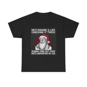 Santa Political Satire T-Shirt — "He’s Making a List...Gonna Find Out Who Gets Deported by ICE"