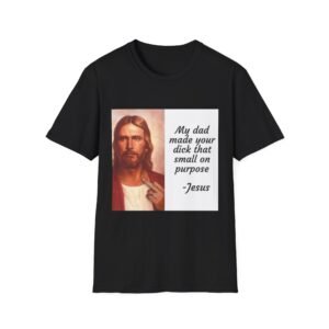 Controversial Graphic T-Shirt — 'My dad made your dick that small on purpose - Jesus'