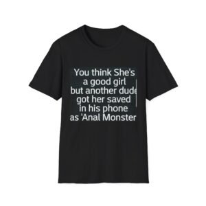 T-Shirt — 'You think She's a good girl but another dude got her saved as "Anal Monster"' Graphic Tee